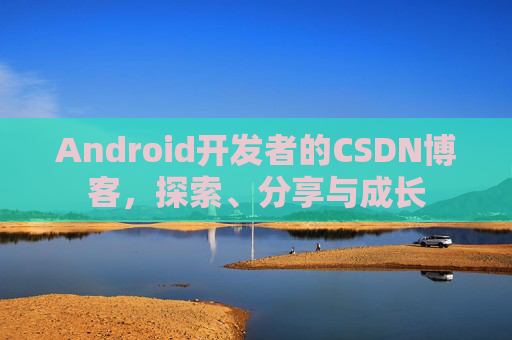 Android开发者的CSDN博客,探索、分享与成长 Android开发者的CSDN博客,探索、分享与成长